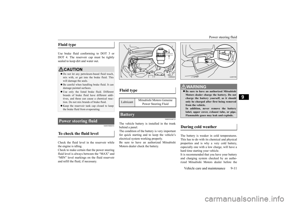 MITSUBISHI LANCER EVOLUTION 2015 10.G Owners Manual Power steering fluid 
Vehicle care and maintenance 9-11
9
Use brake fluid conforming to DOT 3 or DOT 4. The reservoir cap must be tightlysealed to keep dirt and water out.
N00939000391
Check the fluid