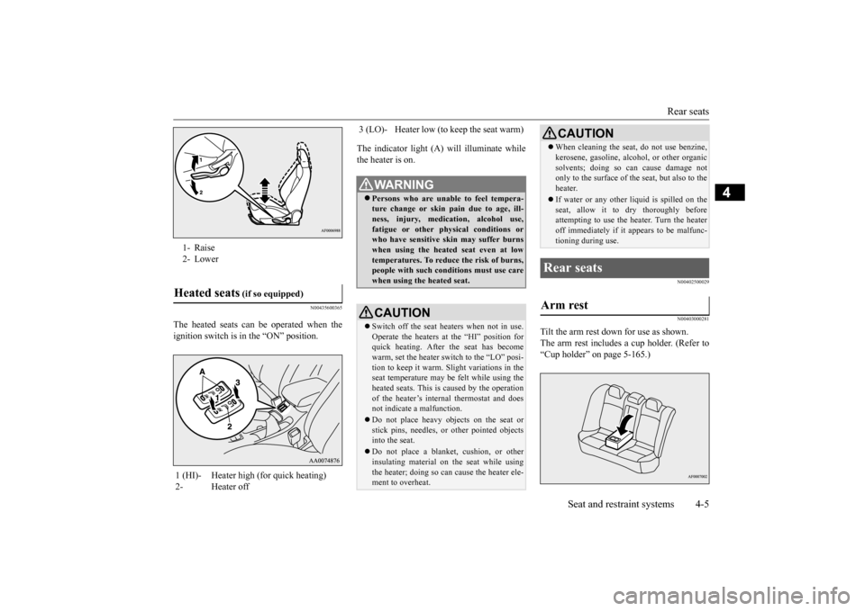 MITSUBISHI LANCER EVOLUTION 2015 10.G Owners Manual Rear seats 
Seat and restraint systems 4-5
4
N00435600365
The heated seats can be operated when the ignition switch is in the “ON” position. 
The indicator light (A) will illuminate while the heat