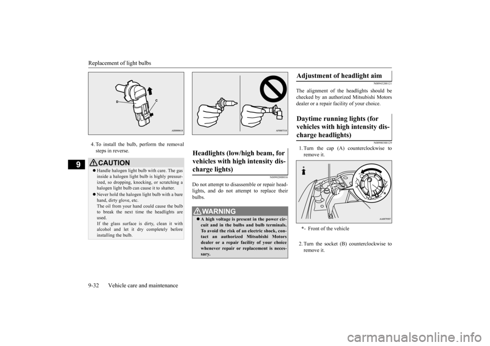 MITSUBISHI LANCER EVOLUTION 2015 10.G Owners Manual Replacement of light bulbs 9-32 Vehicle care and maintenance
9
4. To install the bulb, perform the removal steps in reverse.
N00902000016
Do not attempt to disassemble or repair head- lights, and do n