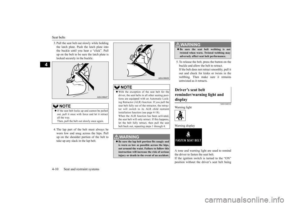 MITSUBISHI LANCER EVOLUTION 2015 10.G Owners Manual Seat belts 4-10 Seat and restraint systems
4
3. Pull the seat belt ou 
t slowly while holding 
the latch plate. Push the latch plate into the buckle until you hear a “click”. Pull up on the belt t