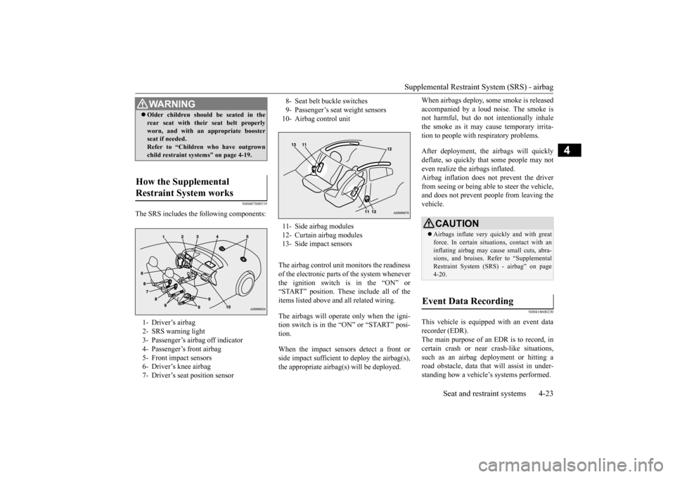 MITSUBISHI LANCER EVOLUTION 2015 10.G Owners Manual Supplemental Restraint System (SRS) - airbag 
Seat and restraint systems 4-23
4
N00407800519
The SRS includes the following components: 
The airbag control unit monitors the readiness of the electroni