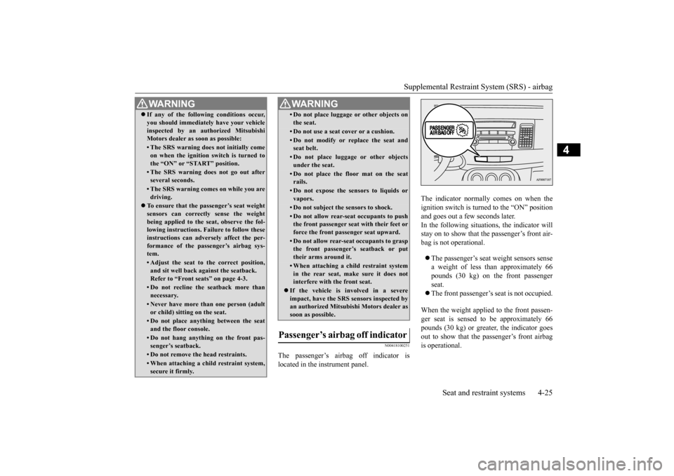 MITSUBISHI LANCER EVOLUTION 2015 10.G Owners Manual Supplemental Restraint System (SRS) - airbagSeat and restraint systems 4-25
4
N00418100251
The passenger’s airbag off indicator is
located in the instrument panel. The indicator normally comes on wh