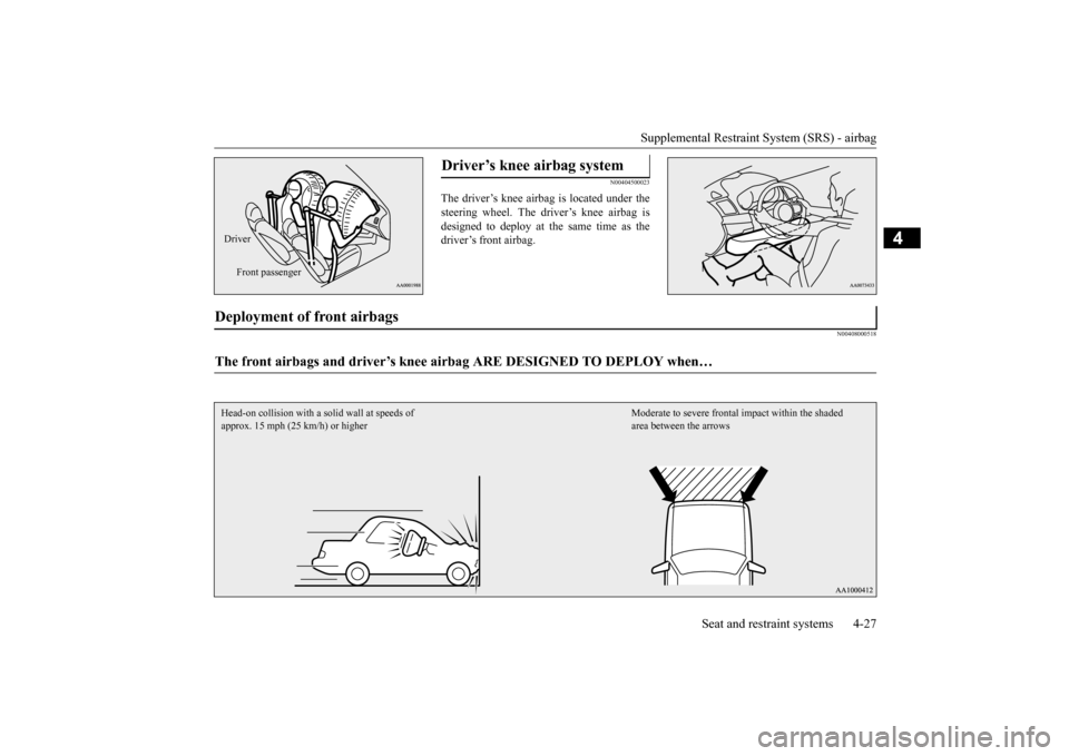 MITSUBISHI LANCER EVOLUTION 2015 10.G Owners Manual Supplemental Restraint System (SRS) - airbag 
Seat and restraint systems 4-27
4
N00404500023
The driver’s knee airbag is located under the steering wheel. The driver’s knee airbag isdesigned to de