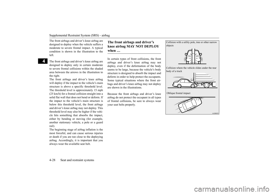 MITSUBISHI LANCER EVOLUTION 2015 10.G Owners Manual Supplemental Restraint System (SRS) - airbag
4-28 Seat and restraint systems
4
The front airbags and driver’s knee airbag are
designed to deploy when the vehicle suffers a
moderate to severe frontal