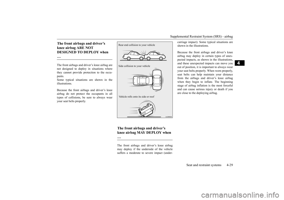 MITSUBISHI LANCER EVOLUTION 2015 10.G Owners Manual Supplemental Restraint System (SRS) - airbagSeat and restraint systems 4-29
4
The front airbags and driver’s knee airbag are
not designed to deploy in situations where
they cannot provide protection