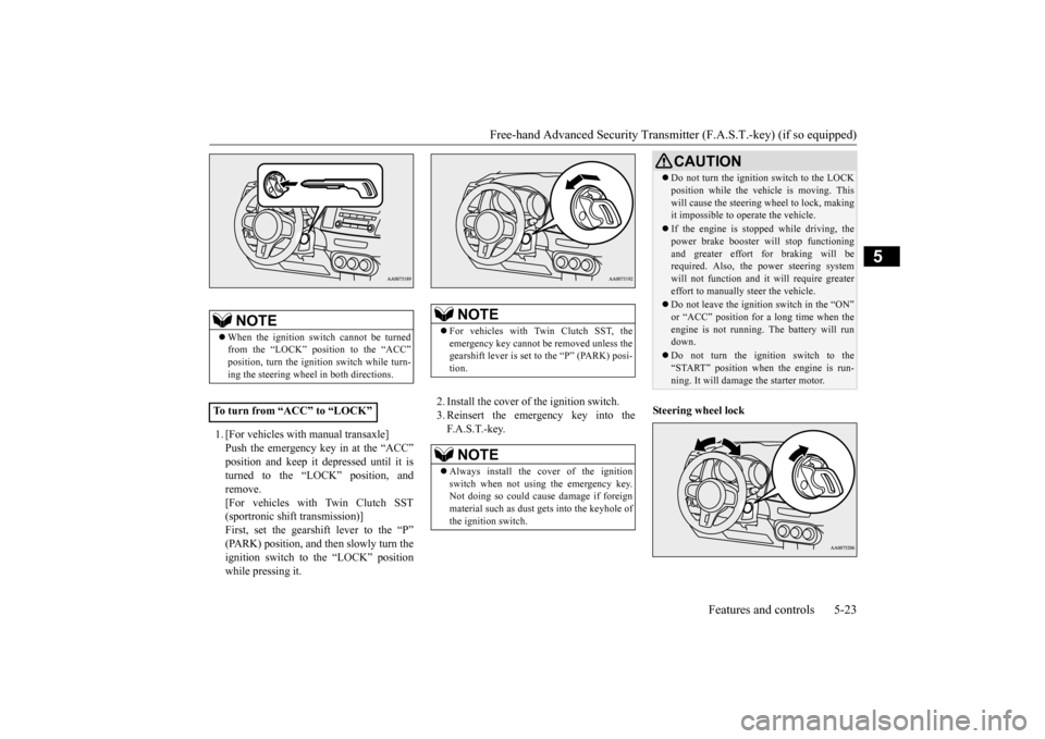 MITSUBISHI LANCER EVOLUTION 2015 10.G Owners Manual Free-hand Advanced Security Transmit
ter (F.A.S.T.-key) (if so equipped) 
Features and controls 5-23
5
1. [For vehicles with manual transaxle] Push the emergency key in at the “ACC”position and ke
