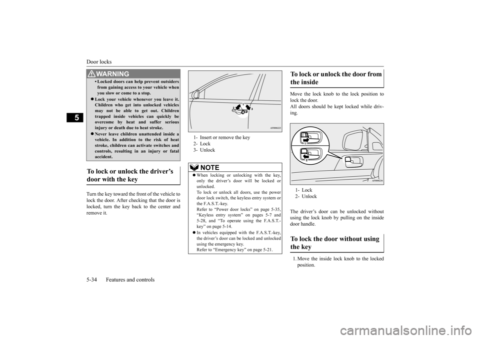 MITSUBISHI LANCER EVOLUTION 2015 10.G Owners Manual Door locks 5-34 Features and controls
5
Turn the key toward the front of the vehicle to lock the door. After checking that the door is locked, turn the key back to the center andremove it.  
Move the 