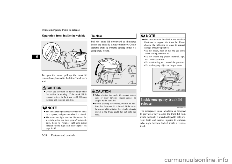 MITSUBISHI LANCER EVOLUTION 2015 10.G Owners Manual Inside emergency trunk lid release 5-38 Features and controls
5
To open the trunk, pull up the trunk lid release lever, located to  
the left of the driver’s 
seat. 
Pull the trunk lid downward as i