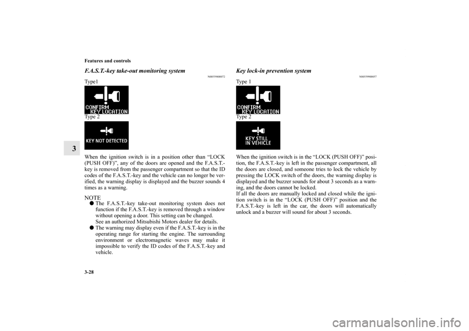 MITSUBISHI LANCER RALLIART 2010 8.G User Guide 3-28 Features and controls
3
F.A.S.T.-key take-out monitoring system
N00559800072
Type1
Type 2
When the ignition switch is in a position other than “LOCK
(PUSH OFF)”, any of the doors are opened a