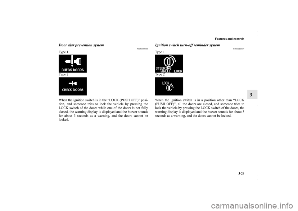 MITSUBISHI LANCER RALLIART 2010 8.G User Guide Features and controls
3-29
3
Door ajar prevention system
N00560000058
Type 1
Type 2
When the ignition switch is in the “LOCK (PUSH OFF)” posi-
tion, and someone tries to lock the vehicle by pressi