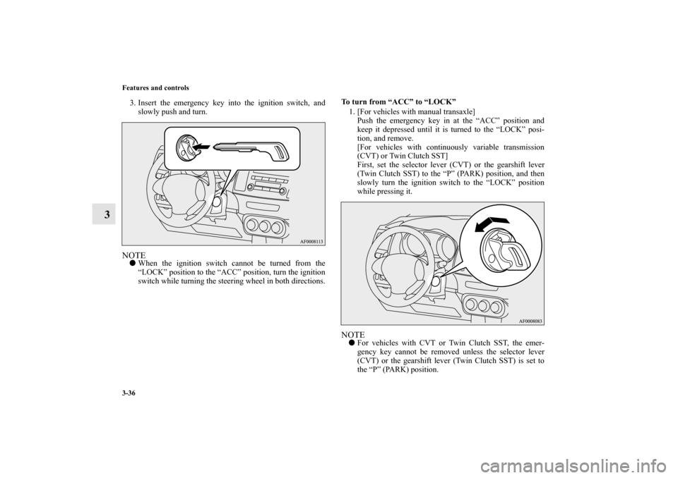 MITSUBISHI LANCER RALLIART 2010 8.G Owners Manual 3-36 Features and controls
3
3. Insert the emergency key into the ignition switch, and
slowly push and turn.NOTEWhen the ignition switch cannot be turned from the
“LOCK” position to the “ACC”