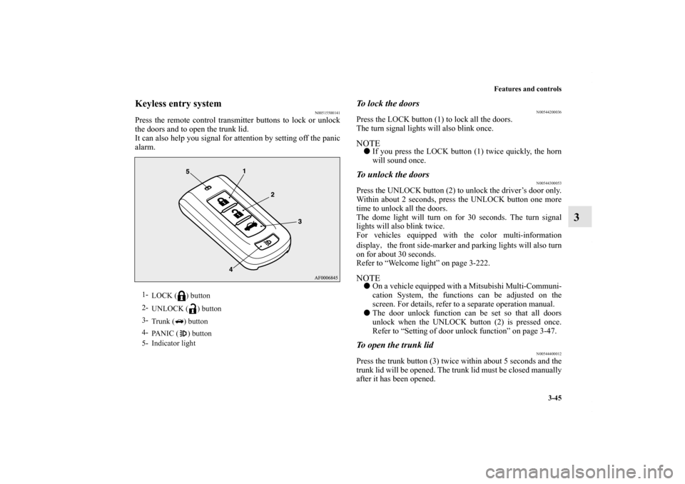 MITSUBISHI LANCER RALLIART 2010 8.G User Guide Features and controls
3-45
3
Keyless entry system
N00515500141
Press the remote control transmitter buttons to lock or unlock
the doors and to open the trunk lid.
It can also help you signal for atten
