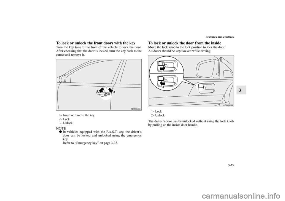 MITSUBISHI LANCER RALLIART 2010 8.G Owners Manual Features and controls
3-53
3
To lock or unlock the front doors with the keyTurn the key toward the front of the vehicle to lock the door.
After checking that the door is locked, turn the key back to t