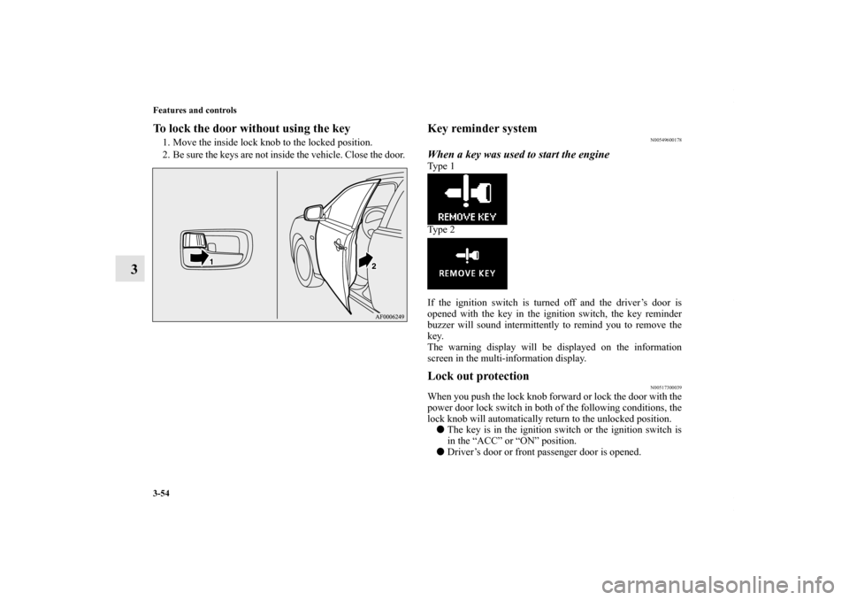 MITSUBISHI LANCER RALLIART 2010 8.G Owners Manual 3-54 Features and controls
3
To lock the door without using the key1. Move the inside lock knob to the locked position.
2. Be sure the keys are not inside the vehicle. Close the door. 
Key reminder sy