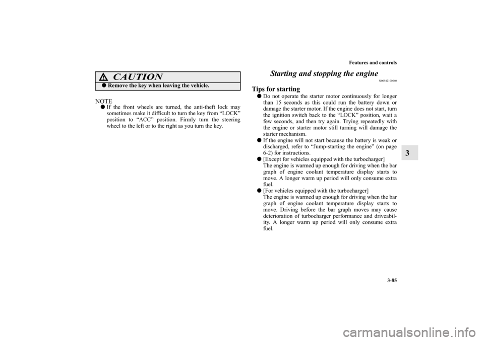 MITSUBISHI LANCER RALLIART 2010 8.G Owners Manual Features and controls
3-85
3
NOTEIf the front wheels are turned, the anti-theft lock may
sometimes make it difficult to turn the key from “LOCK”
position to “ACC” position. Firmly turn the st