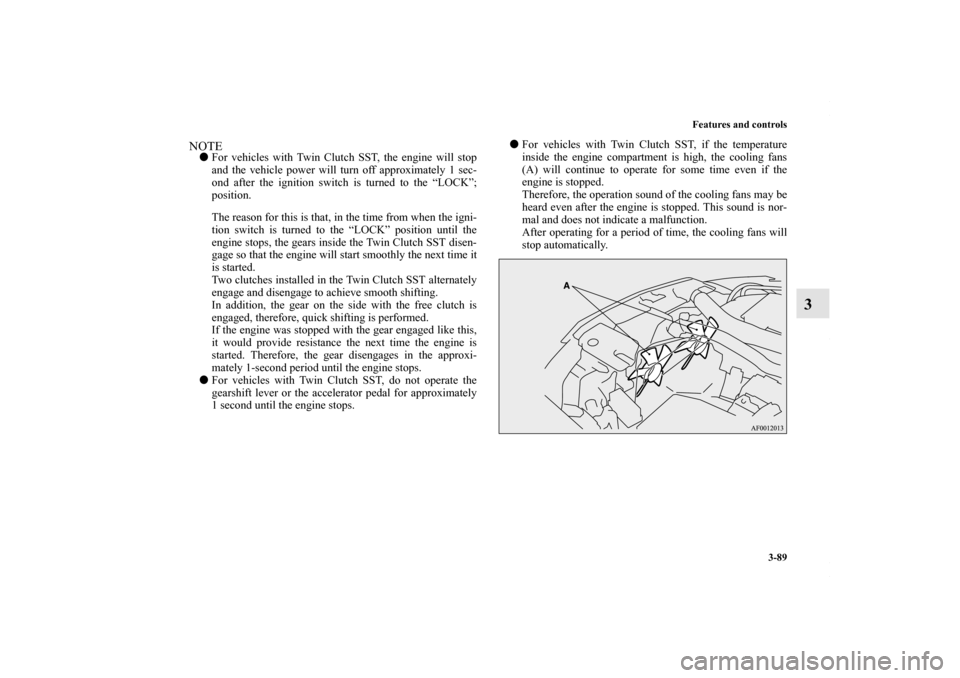 MITSUBISHI LANCER RALLIART 2010 8.G Owners Manual Features and controls
3-89
3
NOTEFor vehicles with Twin Clutch SST, the engine will stop
and the vehicle power will turn off approximately 1 sec-
ond after the ignition switch is turned to the “LOC