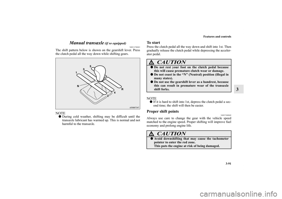 MITSUBISHI LANCER RALLIART 2010 8.G Owners Manual Features and controls
3-91
3 Manual transaxle
 (if so equipped)
N00512700083
The shift pattern below is shown on the gearshift lever. Press
the clutch pedal all the way down while shifting gears.NOTE