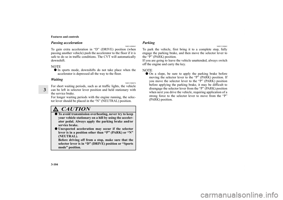 MITSUBISHI LANCER RALLIART 2010 8.G Owners Manual 3-104 Features and controls
3
Passing acceleration
N00514900063
To gain extra acceleration in “D” (DRIVE) position (when
passing another vehicle) push the accelerator to the floor if it is
safe to