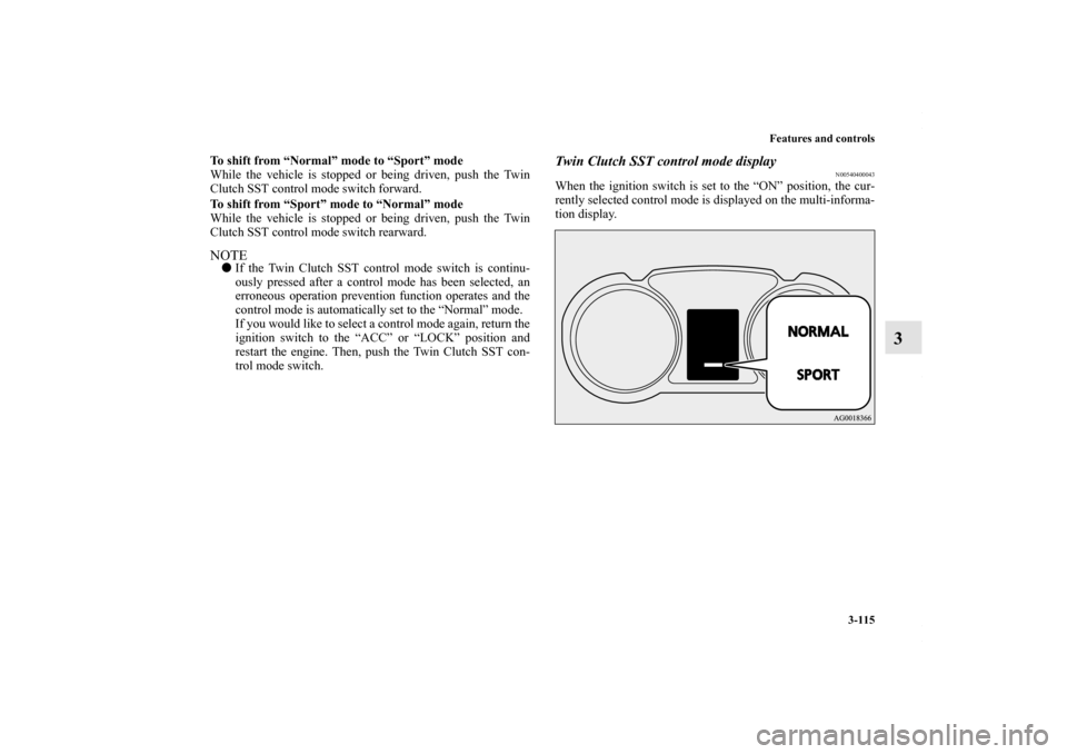 MITSUBISHI LANCER RALLIART 2010 8.G User Guide Features and controls
3-115
3
To shift from “Normal” mode to “Sport” mode
While the vehicle is stopped or being driven, push the Twin
Clutch SST control mode switch forward.
To shift from “S MITSUBISHI LANCER RALLIART 2010 8.G User Guide Features and controls
3-115
3
To shift from “Normal” mode to “Sport” mode
While the vehicle is stopped or being driven, push the Twin
Clutch SST control mode switch forward.
To shift from “S
