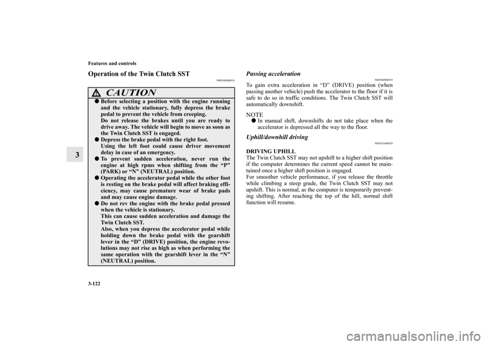 MITSUBISHI LANCER RALLIART 2010 8.G Owners Manual 3-122 Features and controls
3
Operation of the Twin Clutch SST
N00540800018
Passing acceleration
N00540900019
To gain extra acceleration in “D” (DRIVE) position (when
passing another vehicle) push