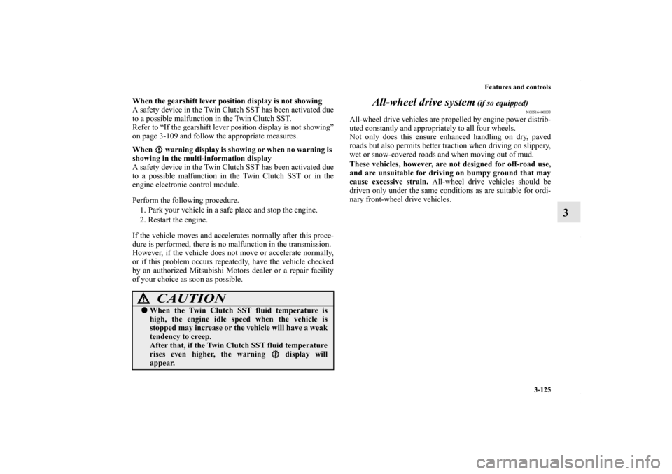 MITSUBISHI LANCER RALLIART 2010 8.G User Guide Features and controls
3-125
3
When the gearshift lever position display is not showing
A safety device in the Twin Clutch SST has been activated due
to a possible malfunction in the Twin Clutch SST.
R MITSUBISHI LANCER RALLIART 2010 8.G User Guide Features and controls
3-125
3
When the gearshift lever position display is not showing
A safety device in the Twin Clutch SST has been activated due
to a possible malfunction in the Twin Clutch SST.
R