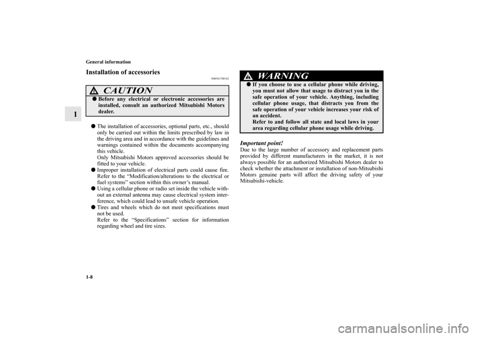 MITSUBISHI LANCER RALLIART 2010 8.G Owners Manual 1-8 General information
1
Installation of accessories
N00301700182
The installation of accessories, optional parts, etc., should
only be carried out within the limits prescribed by law in
the driving
