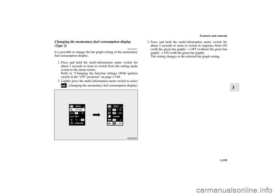 MITSUBISHI LANCER RALLIART 2010 8.G Owners Manual Features and controls
3-195
3
Changing the momentary fuel consumption display 
(Type 2)
N00563600013
It is possible to change the bar graph setting of the momentary
fuel consumption display.
1. Press 