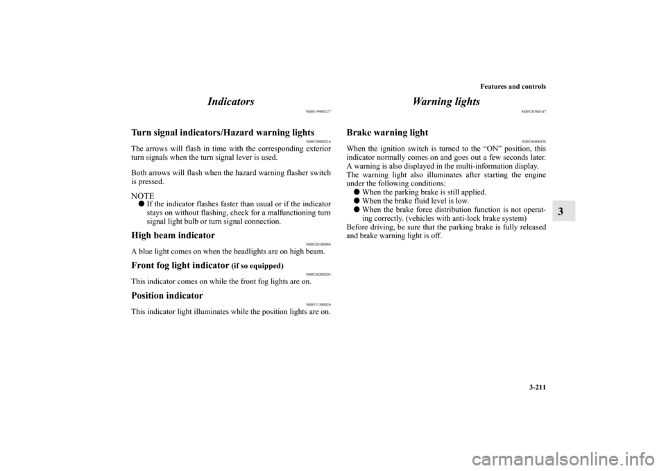 MITSUBISHI LANCER RALLIART 2010 8.G Owners Manual Features and controls
3-211
3 Indicators
N00519900127
Turn signal indicators/Hazard warning lights
N00520000216
The arrows will flash in time with the corresponding exterior
turn signals when the turn