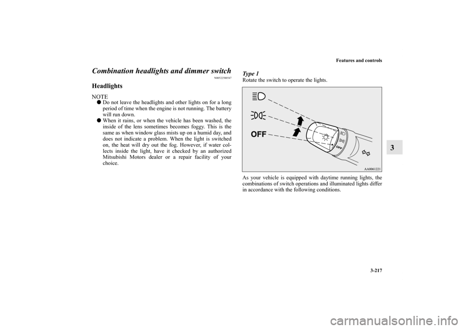 MITSUBISHI LANCER RALLIART 2010 8.G User Guide Features and controls
3-217
3 Combination headlights and dimmer switch
N00522500547
HeadlightsNOTEDo not leave the headlights and other lights on for a long
period of time when the engine is not runn