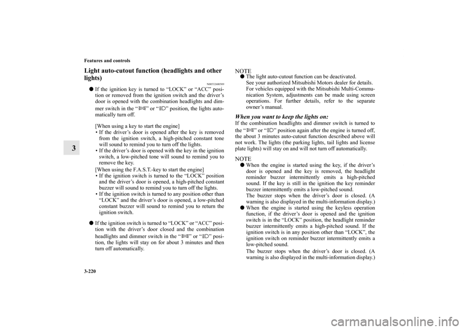 MITSUBISHI LANCER RALLIART 2010 8.G User Guide 3-220 Features and controls
3
Light auto-cutout function (headlights and other 
lights) 
N00532600509
If the ignition key is turned to “LOCK” or “ACC” posi-
tion or removed from the ignition 