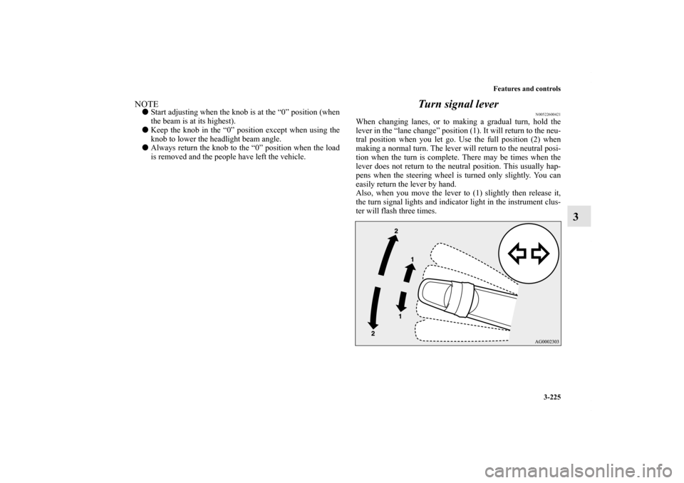 MITSUBISHI LANCER RALLIART 2010 8.G Owners Manual Features and controls
3-225
3
NOTEStart adjusting when the knob is at the “0” position (when
the beam is at its highest).
Keep the knob in the “0” position except when using the
knob to lowe