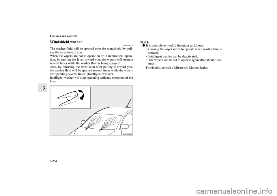 MITSUBISHI LANCER RALLIART 2010 8.G Owners Manual 3-234 Features and controls
3
Windshield washer
N00504600171
The washer fluid will be sprayed onto the windshield by pull-
ing the lever toward you. 
When the wipers are not in operation or in intermi