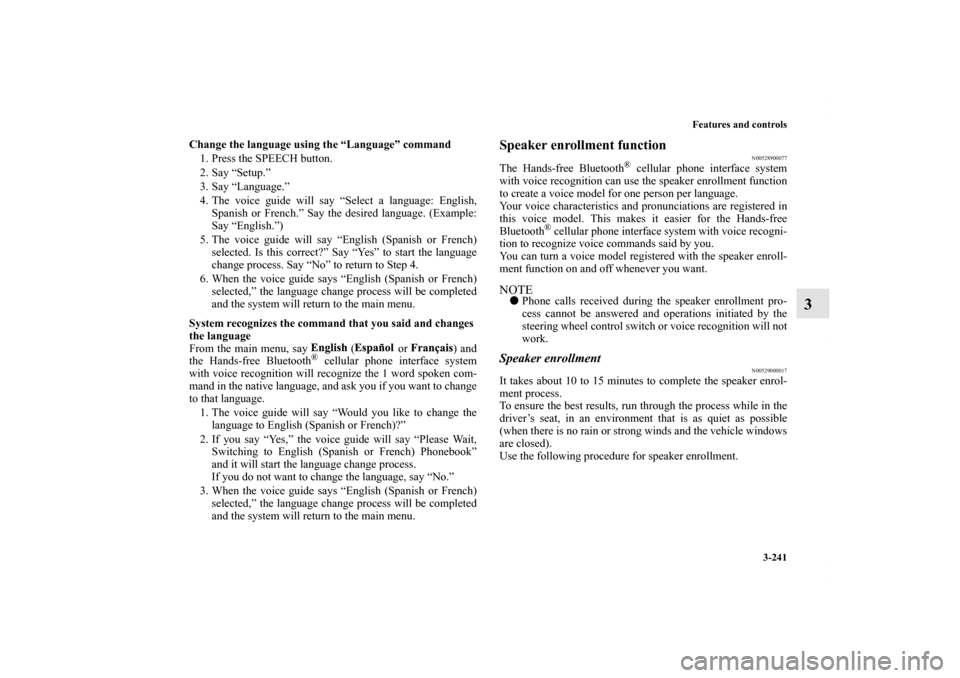 MITSUBISHI LANCER RALLIART 2010 8.G Owners Manual Features and controls
3-241
3
Change the language using the “Language” command
1. Press the SPEECH button.
2. Say “Setup.”
3. Say “Language.”
4. The voice guide will say “Select a langua