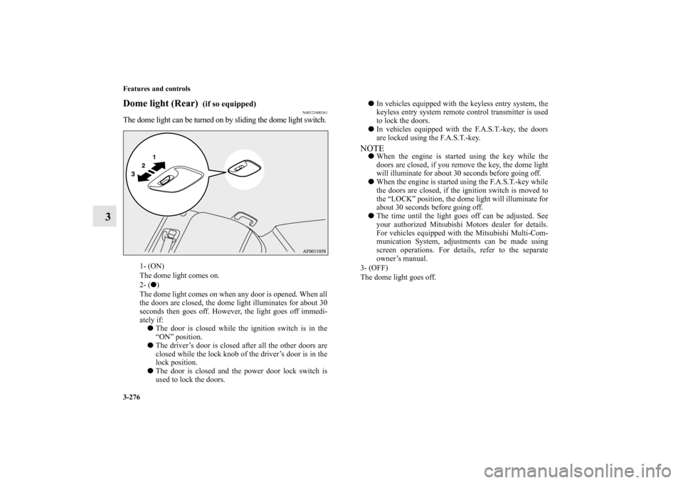 MITSUBISHI LANCER RALLIART 2010 8.G User Guide 3-276 Features and controls
3
Dome light (Rear) 
 (if so equipped)
N00525400361
The dome light can be turned on by sliding the dome light switch.
1- (ON) 
The dome light comes on.
2- () 
The dome lig