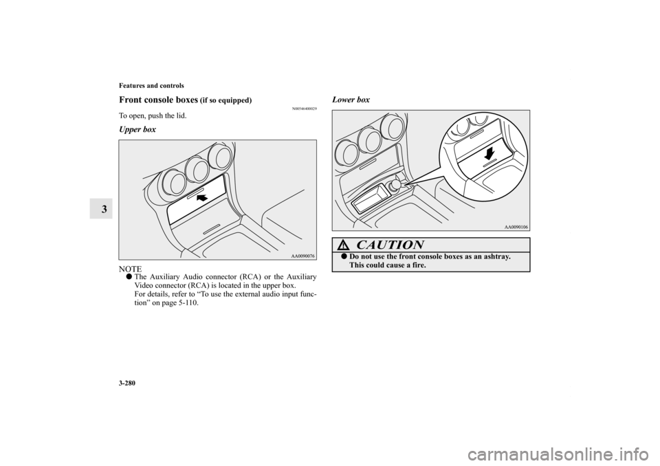 MITSUBISHI LANCER RALLIART 2010 8.G Owners Manual 3-280 Features and controls
3
Front console boxes
 (if so equipped)
N00546400029
To open, push the lid.Upper boxNOTEThe Auxiliary Audio connector (RCA) or the Auxiliary
Video connector (RCA) is locat