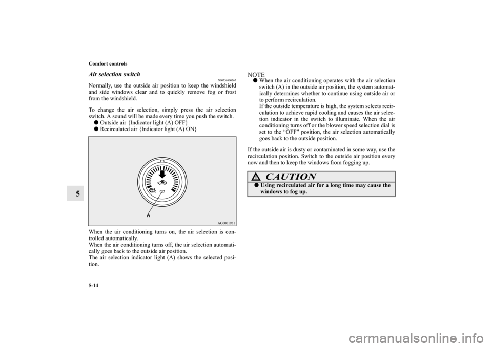 MITSUBISHI LANCER RALLIART 2010 8.G Owners Manual 5-14 Comfort controls
5
Air selection switch
N00736800367
Normally, use the outside air position to keep the windshield
and side windows clear and to quickly remove fog or frost
from the windshield.
T
