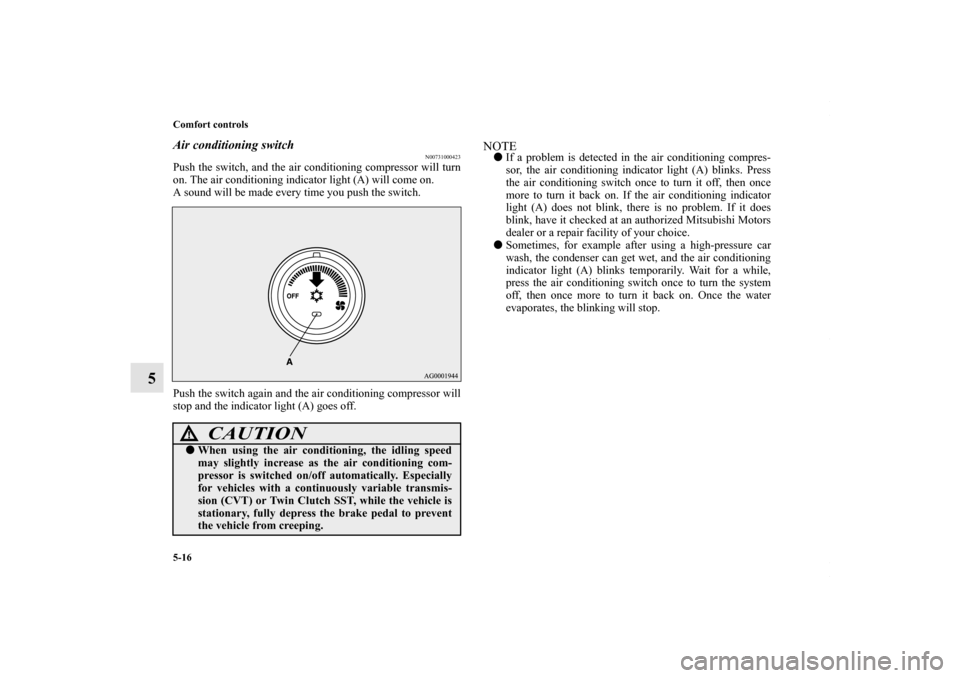 MITSUBISHI LANCER RALLIART 2010 8.G Owners Manual 5-16 Comfort controls
5
Air conditioning switch
N00731000423
Push the switch, and the air conditioning compressor will turn
on. The air conditioning indicator light (A) will come on.
A sound will be m