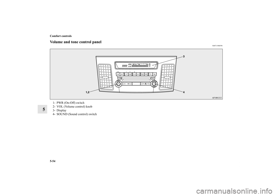 MITSUBISHI LANCER RALLIART 2010 8.G Owners Manual 5-54 Comfort controls
5
Volume and tone control panel
N00711900598
1- PWR (On-Off) switch
2- VOL (Volume control) knob
3- Display
4- SOUND (Sound control) switch
BK0102103US.book  54 ページ  ２０