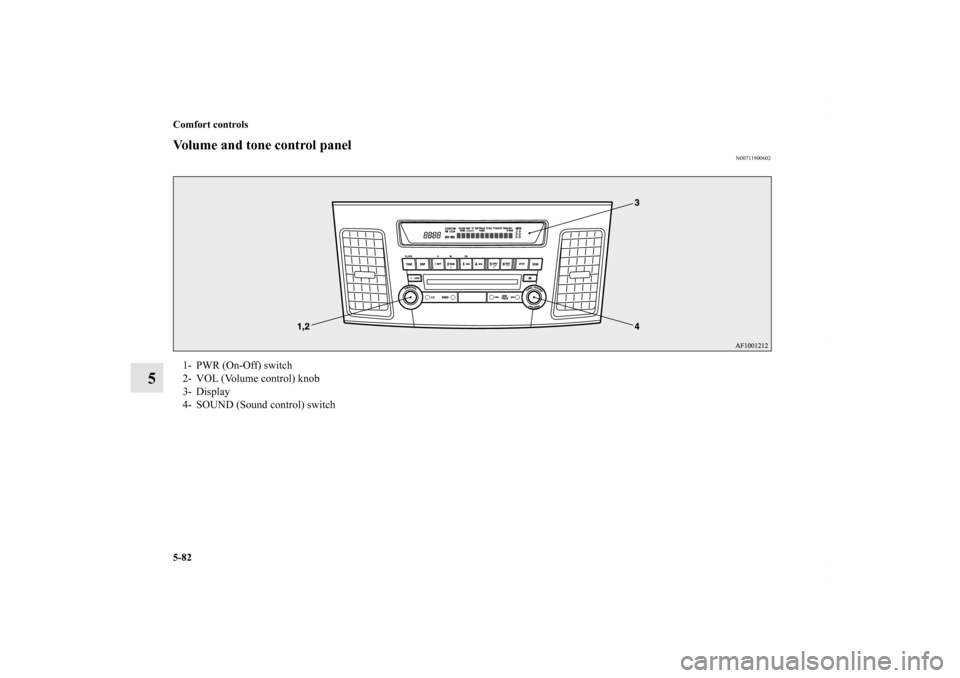 MITSUBISHI LANCER RALLIART 2010 8.G Owners Manual 5-82 Comfort controls
5
Volume and tone control panel
N00711900602
1- PWR (On-Off) switch
2- VOL (Volume control) knob
3- Display
4- SOUND (Sound control) switch
BK0102103US.book  82 ページ  ２０