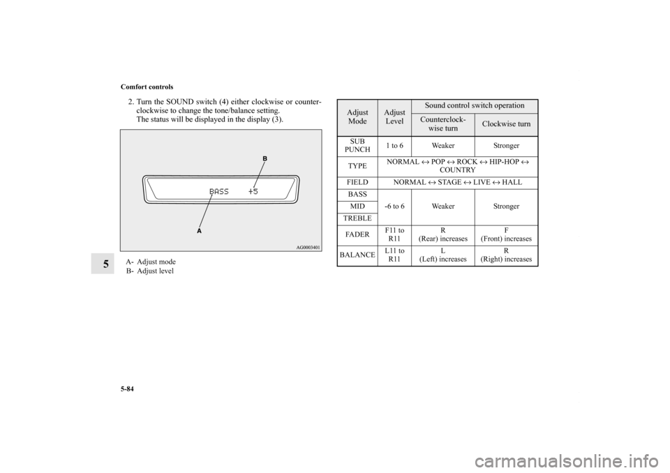MITSUBISHI LANCER RALLIART 2010 8.G Owners Manual 5-84 Comfort controls
5
2. Turn the SOUND switch (4) either clockwise or counter-
clockwise to change the tone/balance setting.
The status will be displayed in the display (3).A- Adjust mode
B- Adjust