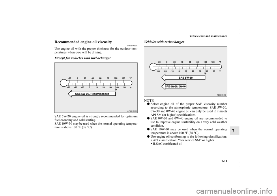 MITSUBISHI LANCER RALLIART 2010 8.G Owners Manual Vehicle care and maintenance
7-11
7
Recommended engine oil viscosity
N00955000041
Use engine oil with the proper thickness for the outdoor tem-
peratures where you will be driving.Except for vehicles 