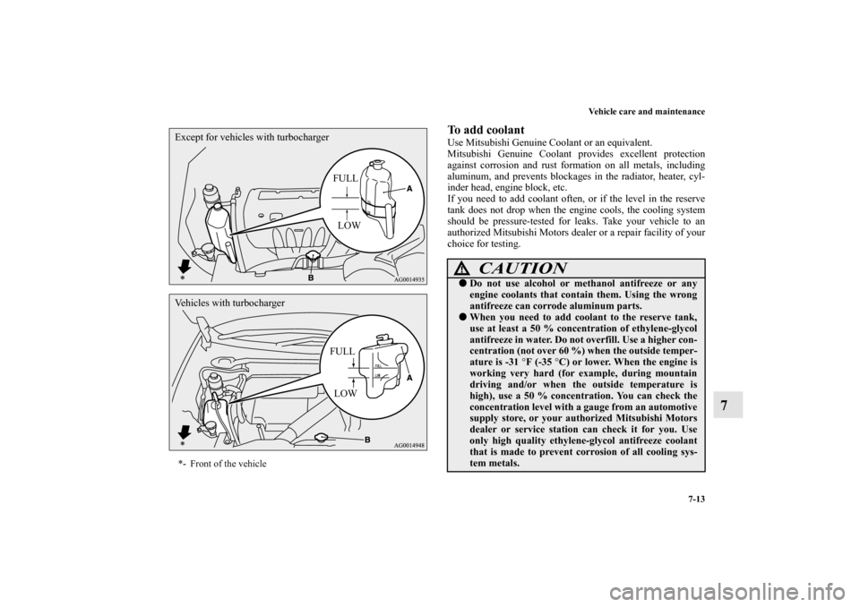 MITSUBISHI LANCER RALLIART 2010 8.G Owners Manual Vehicle care and maintenance
7-13
7
To add coolant Use Mitsubishi Genuine Coolant or an equivalent.
Mitsubishi Genuine Coolant provides excellent protection
against corrosion and rust formation on all