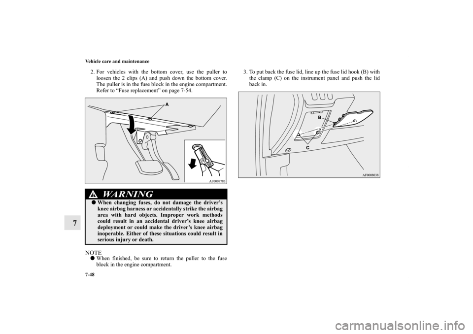 MITSUBISHI LANCER RALLIART 2010 8.G Owners Manual 7-48 Vehicle care and maintenance
7
2. For vehicles with the bottom cover, use the puller to
loosen the 2 clips (A) and push down the bottom cover.
The puller is in the fuse block in the engine compar