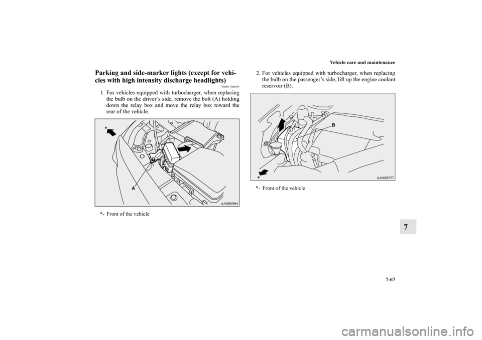 MITSUBISHI LANCER RALLIART 2010 8.G Owners Guide Vehicle care and maintenance
7-67
7
Parking and side-marker lights (except for vehi-
cles with high intensity discharge headlights)
N00917300394
1. For vehicles equipped with turbocharger, when replac