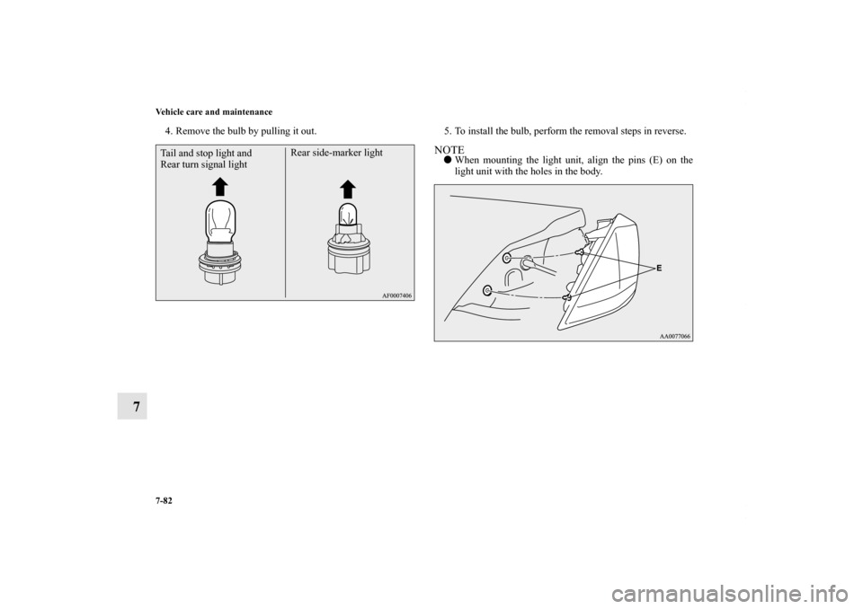 MITSUBISHI LANCER RALLIART 2010 8.G Owners Manual 7-82 Vehicle care and maintenance
7
4. Remove the bulb by pulling it out. 5. To install the bulb, perform the removal steps in reverse.
NOTEWhen mounting the light unit, align the pins (E) on the
lig