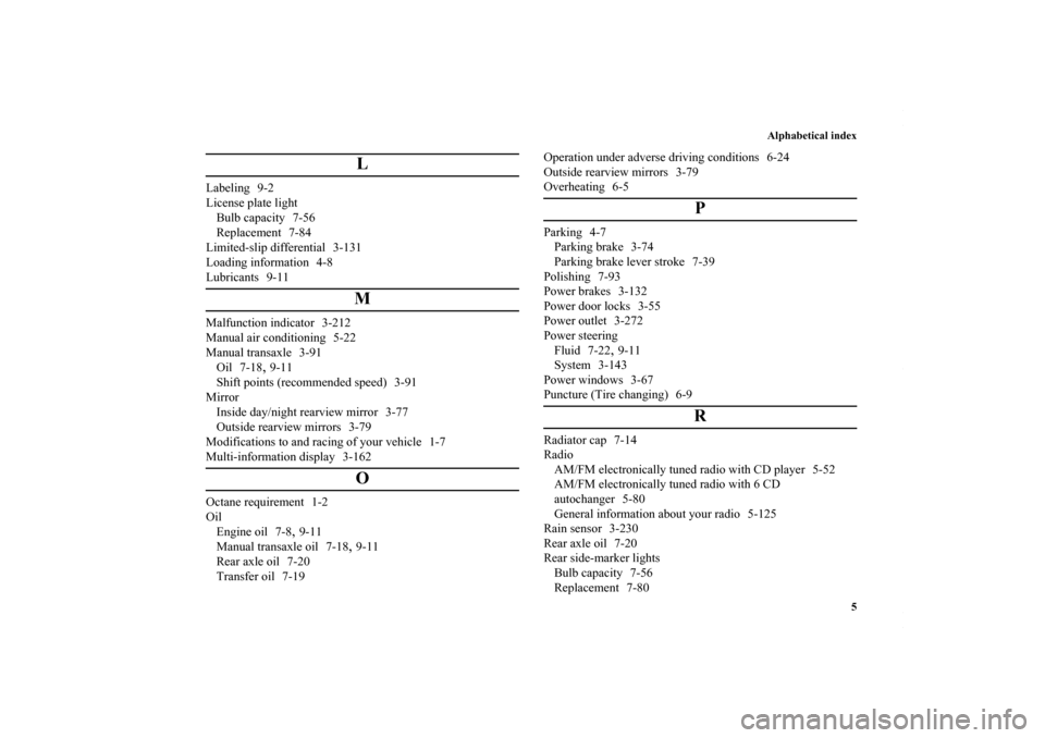 MITSUBISHI LANCER RALLIART 2010 8.G Owners Manual Alphabetical index
5
L
Labeling 9-2
License plate light
Bulb capacity 7-56
Replacement 7-84
Limited-slip differential 3-131
Loading information 4-8
Lubricants 9-11
M
Malfunction indicator 3-212
Manual