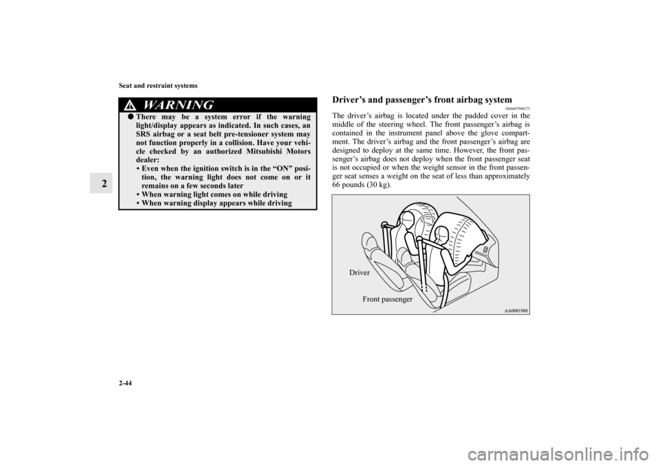 MITSUBISHI LANCER RALLIART 2010 8.G Owners Manual 2-44 Seat and restraint systems
2
Driver’s and passenger’s front airbag system
N00407900275
The driver’s airbag is located under the padded cover in the
middle of the steering wheel. The front p