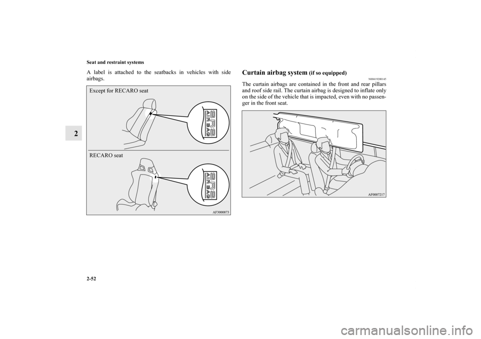 MITSUBISHI LANCER RALLIART 2010 8.G Owners Guide 2-52 Seat and restraint systems
2
A label is attached to the seatbacks in vehicles with side
airbags.
Curtain airbag system
 (if so equipped)
N00419200145
The curtain airbags are contained in the fron