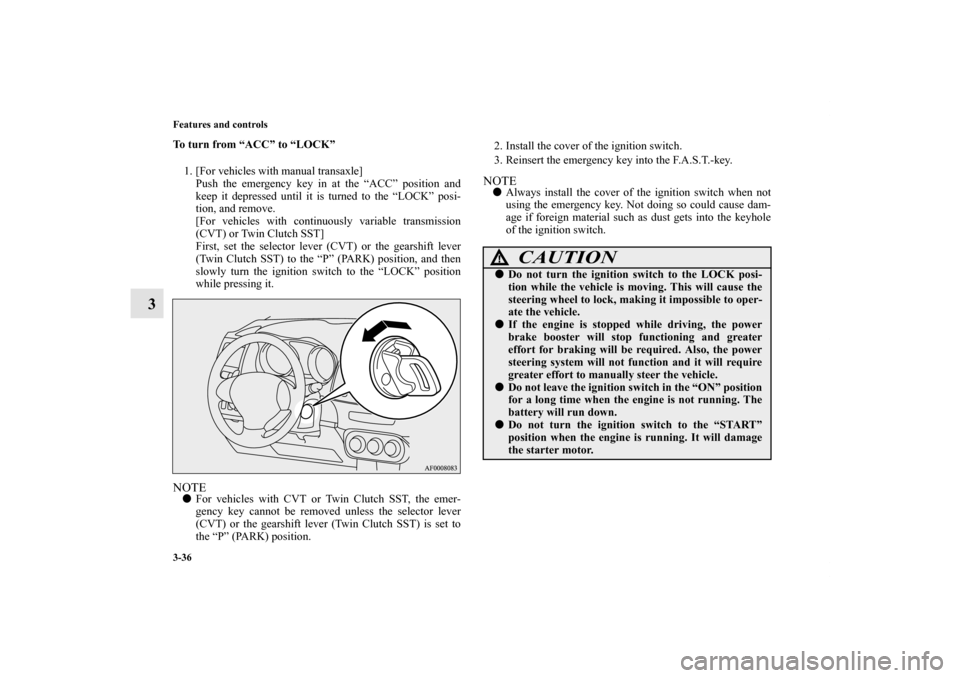 MITSUBISHI LANCER RALLIART 2011 8.G Owners Manual 3-36 Features and controls
3
To turn from “ACC” to “LOCK”
1. [For vehicles with manual transaxle]
Push the emergency key in at the “ACC” position and
keep it depressed until it is turned t