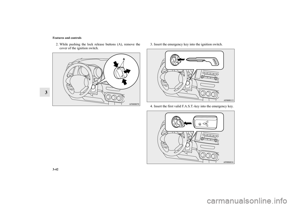 MITSUBISHI LANCER RALLIART 2011 8.G Owners Manual 3-42 Features and controls
3
2. While pushing the lock release buttons (A), remove the
cover of the ignition switch.3. Insert the emergency key into the ignition switch.
4. Insert the first valid F.A. MITSUBISHI LANCER RALLIART 2011 8.G Owners Manual 3-42 Features and controls
3
2. While pushing the lock release buttons (A), remove the
cover of the ignition switch.3. Insert the emergency key into the ignition switch.
4. Insert the first valid F.A.